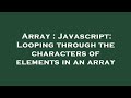 Array : Javascript: Looping through the characters of elements in an array
