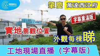 【灣區博士沈永年｜肇慶萬達｜字幕重溫】工地現場直播｜實地景觀位置｜外觀每棟睇｜萬達西江府