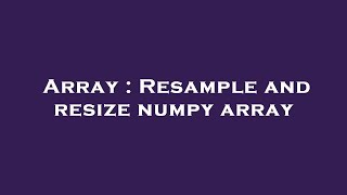 Array : Resample and resize numpy array
