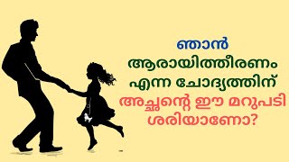 ഞാൻ ആരായിത്തീരണം എന്ന ചോദ്യത്തിന് അച്ഛന്റെ ഈ മറുപടി ശരിയാണോ?