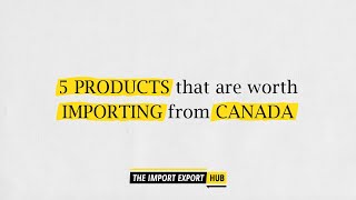 Five Products That Are Worth Importing From Canada