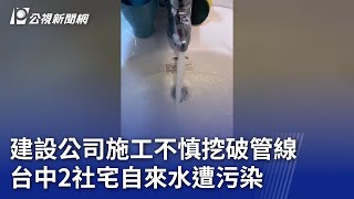 建設公司施工不慎挖破管線 台中2社宅自來水遭污染｜20250219 公視晚間新聞