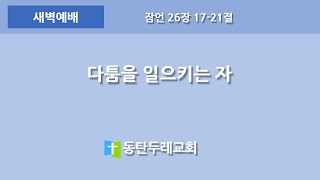 동탄두레교회, 2024년8월5일,새벽예배,다툼을 일으키는 자,잠언 26장 17-21절,권중근 목사,