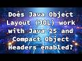 Does Java Object Layout (JOL) work with Java 25 and Compact Object Headers enabled?