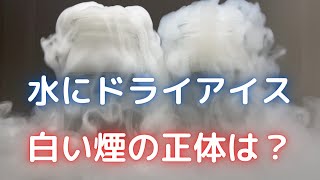 ドライアイスを水に入れた際の霧（白煙）の正体は？（仕組み）