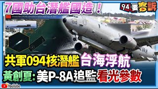 【94要客訴】7國助台潛艦國造！共軍094核潛艦台海浮航！黃創夏：美P-8A追監看光參數