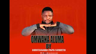 OMWANA ALUMA BY OMUTASAMA PAPA SOWETOO.subscribe comment+share