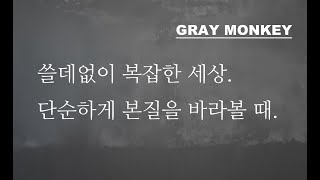 쓸데없이 복잡한 세상,  단순하게 본질을 봐야 할 때.