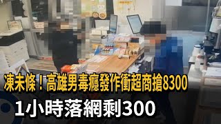 凍未條！高雄男毒癮發作衝超商搶8300　1小時落網剩300－民視新聞