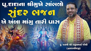 પૂ.દાદાના શ્રીમુખેથી સાંભળો સુંદર ભજન એ અંબા માંગુ તારી પાસ.... ||  Pu.Shastri Rahulbhai Joshi