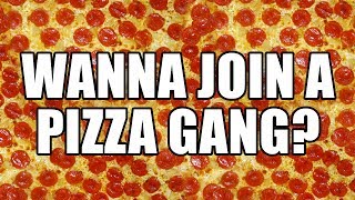 WANNA JOIN A PIZZA GANG?