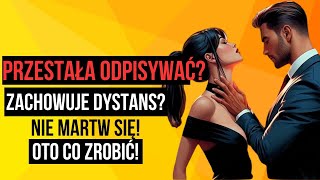 Przestała pisać i zachowuje się zdystansowanie? Oto Twój następny krok!