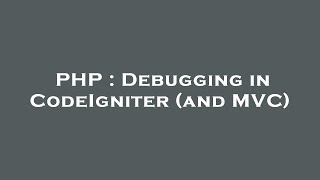 PHP : Debugging in CodeIgniter (and MVC)