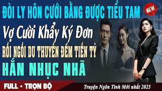 🎙 Truyện Ngôn Tình ĐÒI LY HÔN CƯỚI BỒ Vợ Cười Khẩy Ký Đơn Ngồi Du Thuyền Đếm Tiền Tỷ Hắn Nhục Nhã
