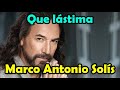 Marco Antonio Solis - Que lastima - LETRA bella romantica