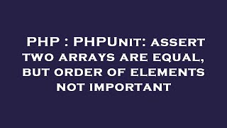PHP : PHPUnit: assert two arrays are equal, but order of elements not important