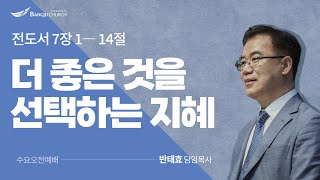 [수요오전예배 2022.12.21(수) 더 좋은 것을 선택하는 지혜   -  반태효 담임목사