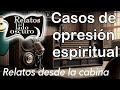 casos de opresión espiritual relato desde la cabina relatos del lado oscuro