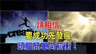 請相信，要成功先發瘋，頭腦簡單向前衝！，[心靈驛站]