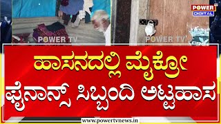 Micro Finanance : ಹಾಸನದಲ್ಲಿ ಮೈಕ್ರೋ ಫೈನಾನ್ಸ್ ಸಿಬ್ಬಂದಿ ಅಟ್ಟಹಾಸ | Power TV News