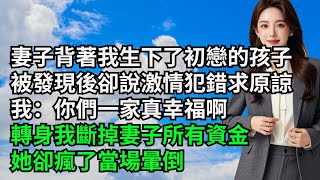 妻子背著我生下了初戀的孩子，被發現後卻說激情犯錯求原諒，我：你們一家真幸福啊，轉身我斷掉妻子所有資金，她卻瘋了當場暈倒【三味時光】#內涵老師#番茄說娛樂#情感故事#爽文