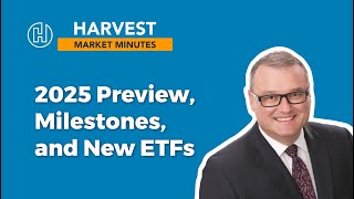 2025 Preview, Milestones, and New ETFs | Harvest Market Minutes