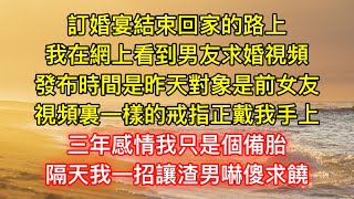 訂婚宴結束回家的路上，我在網上看到男友求婚視頻，發布時間是昨天對象是前女友，視頻裏一樣的戒指正戴我手上，三年感情我只是個備胎，隔天我一招讓渣男嚇傻求饒