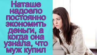 Наташе надоело постоянно экономить деньги, а когда он узнала, что муж купил...