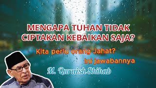 M. QURAISH SHIHAB - MENGAPA TUHAN CIPTAKAN KEJAHATAN, TIDAK KEBAIKAN SAJA? | KITA PERLU ORANG JAHAT?