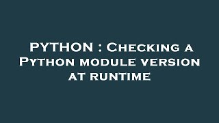 PYTHON : Checking a Python module version at runtime