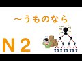 【Ｎ２文法】～うものなら