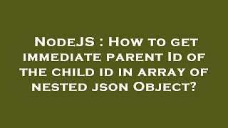 NodeJS : How to get immediate parent Id of the child id in array of nested json Object?