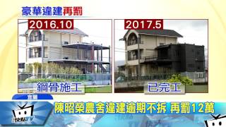 20170525中天新聞　陳昭榮農舍違建逾期不拆　再罰12萬