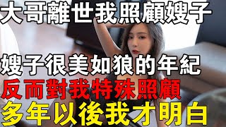 大哥離世要我照顧嫂子，嫂子很美正值如狼的年齡，反而對我特殊照顧，多年以後我才明白