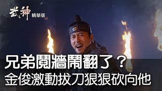 【武神精華版】兄弟鬩牆鬧翻了？金俊激動拔刀狠狠砍向他ep39