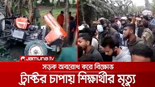 ট্রাক্টর চাপায় শিক্ষার্থী নিহত; সড়ক অবরোধ করে বিক্ষোভ | Student_Dead