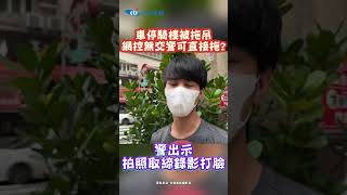 車停騎樓被拖吊網控無交警可以直接拖? 警出示拍照取締錄影打臉