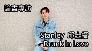 [附字幕] 論盡專訪 Stanley Yau 邱士縉 《Drunk In Love》