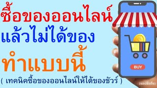 ซื้อของออนไลน์ แล้วไม่ได้ของ ทำแบบนี้ ( เทคนิคซื้อของออนไลน์ให้ได้ของชัวร์ )       |        378