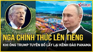 Nga chính thức lên tiếng sau khi ông Trump tuyên bố Mỹ sẽ lấy lại Kênh đào Panama | Báo VietNamNet