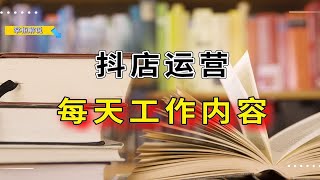 抖店运营每天的工作内容是什么，重点做什么事情呢，抖店助理必看