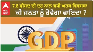 India GDP Growth Update | 7.8 ਫੀਸਦ ਦੀ ਦਰ ਨਾਲ ਵਧੀ ਅਰਥ-ਵਿਵਸਥਾ, ਕੀ ਜਨਤਾ ਨੂੰ ਹੋਵੇਗਾ ਫਾਇਦਾ ?