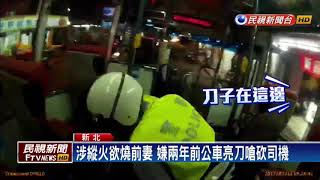 涉縱火欲燒前妻 嫌兩年前公車亮刀嗆砍司機－民視新聞