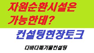 자원순환시설은 가능하네  그런데?  컨설팅 현장 토크- 허가대행, 010 2624 0365  다바다폐기물컨설팅