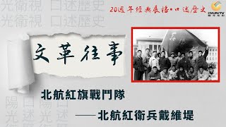 北航紅旗戰鬥隊——北航紅衛兵領袖戴維堤「口述歷史•文革往事(第12集)」【陽光衛視20週年經典展播】