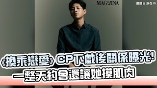 【小娛樂】《換乘戀愛》CP下戲後關係曝光! 一整天約會還讓她摸肌肉