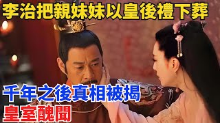 李治把親妹妹以皇後禮下葬？千年之後真相被揭：皇室醜聞【硬核王探長】#歷史#歷史故事#歷史人物#史話館#歷史萬花鏡#奇聞#歷史風雲天下