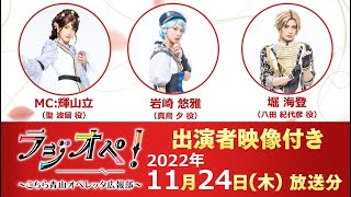 2022年11月24日（木）放送分「ラジオペ！〜こちら青山オペレッタ広報部〜」出演：輝山立 （MC）、岩崎悠雅、堀海登　★YouTubeおまけコーナー32分ごろより