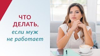 Что делать, если муж НЕ РАБОТАЕТ. Как вести себя с мужчиной | Психология отношений