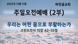 2022.12.11ㅣ싸릿골교회 오전2부예배ㅣ우리는 어떤 몸으로 부활하는가 : 고린도전서 15장 42-58절